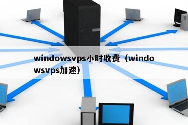windowsvps小时收费（windowsvps加速） 第1张