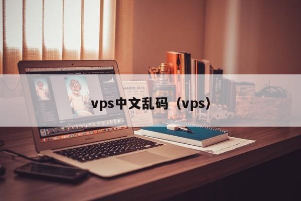 vps中文乱码（vps） 第1张