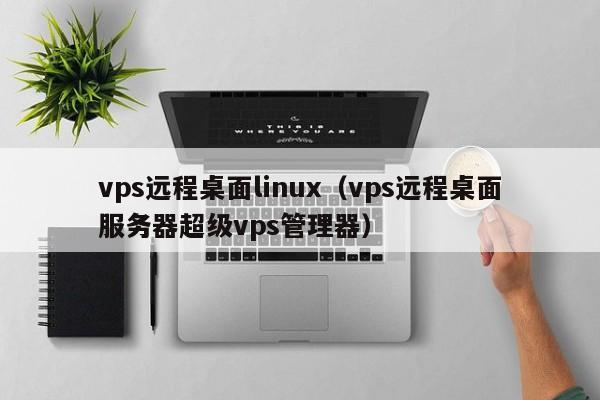 vps远程桌面linux（vps远程桌面服务器超级vps管理器） 第1张