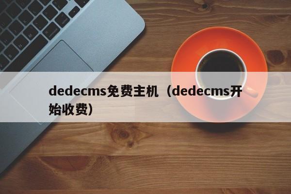 dedecms免费主机（dedecms开始收费） 第1张