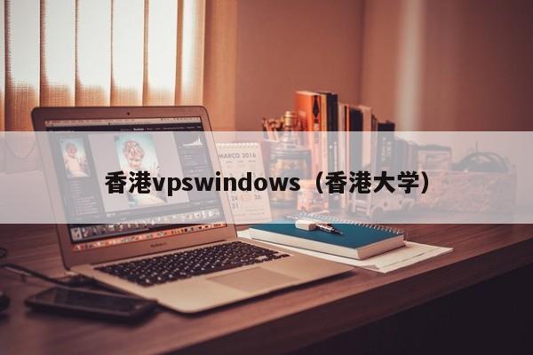 香港vpswindows（香港大学） 第1张