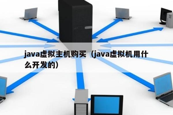 java虚拟主机购买（java虚拟机用什么开发的） 第1张